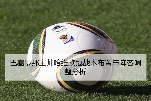 巴塞罗那主帅哈维欧冠战术布置与阵容调整分析